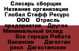 Слесарь-сборщик › Название организации ­ Глобал Стафф Ресурс, ООО › Отрасль предприятия ­ Другое › Минимальный оклад ­ 48 100 - Все города Работа » Вакансии   . Дагестан респ.,Дагестанские Огни г.